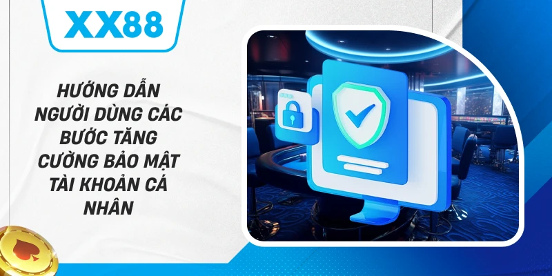 Hướng dẫn người dùng các bước tăng cường bảo mật tài khoản cá nhân